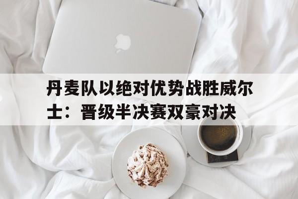 多米体育赛事-丹麦队2 1威尔士